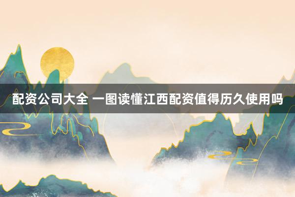 配资公司大全 一图读懂江西配资值得历久使用吗