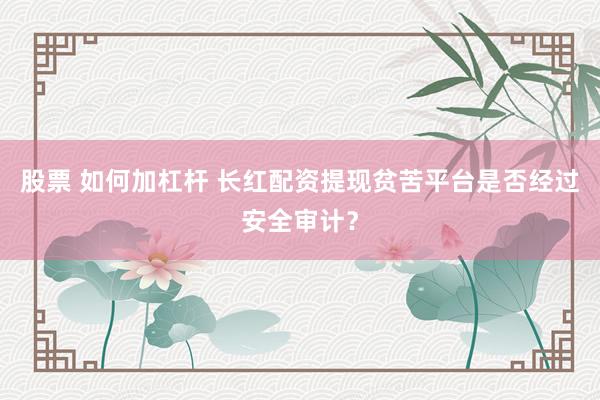 股票 如何加杠杆 长红配资提现贫苦平台是否经过安全审计？