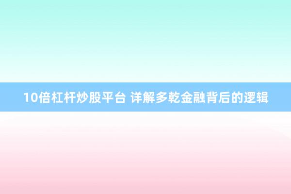 10倍杠杆炒股平台 详解多乾金融背后的逻辑