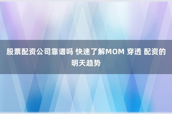 股票配资公司靠谱吗 快速了解MOM 穿透 配资的明天趋势