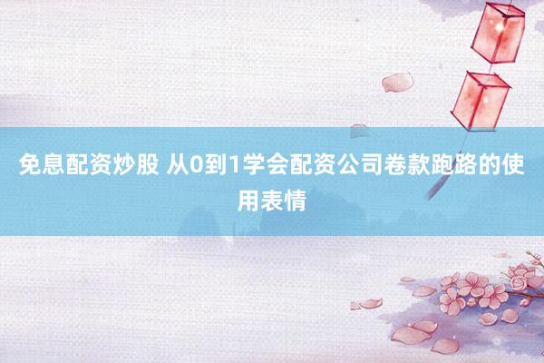 免息配资炒股 从0到1学会配资公司卷款跑路的使用表情