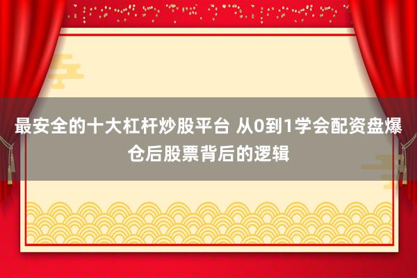 最安全的十大杠杆炒股平台 从0到1学会配资盘爆仓后股票背后的逻辑