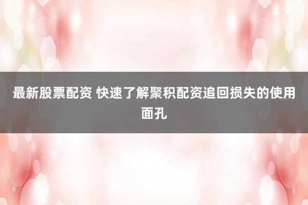 最新股票配资 快速了解聚积配资追回损失的使用面孔