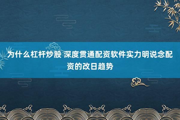 为什么杠杆炒股 深度贯通配资软件实力明说念配资的改日趋势