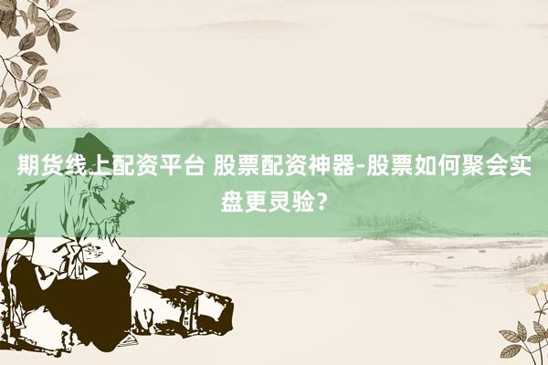期货线上配资平台 股票配资神器-股票如何聚会实盘更灵验？