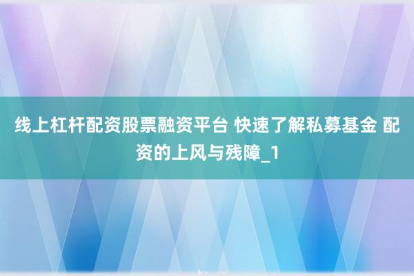 线上杠杆配资股票融资平台 快速了解私募基金 配资的上风与残障_1