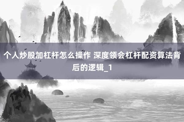 个人炒股加杠杆怎么操作 深度领会杠杆配资算法背后的逻辑_1