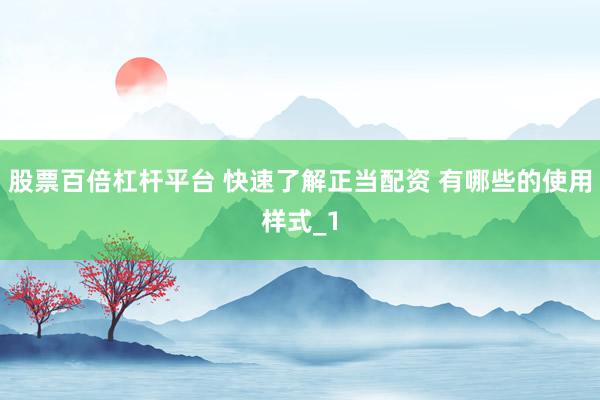 股票百倍杠杆平台 快速了解正当配资 有哪些的使用样式_1