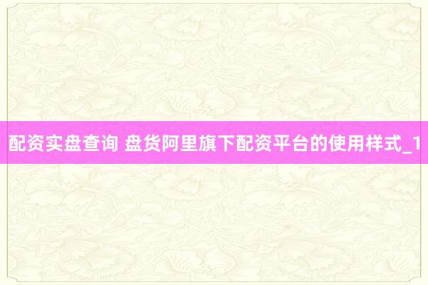 配资实盘查询 盘货阿里旗下配资平台的使用样式_1