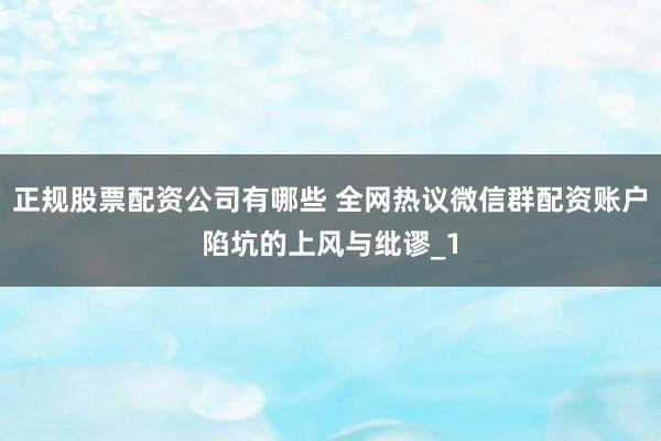 正规股票配资公司有哪些 全网热议微信群配资账户陷坑的上风与纰谬_1