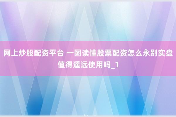 网上炒股配资平台 一图读懂股票配资怎么永别实盘值得遥远使用吗_1