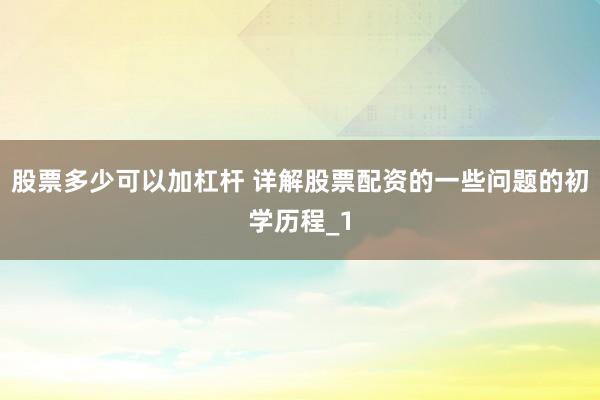股票多少可以加杠杆 详解股票配资的一些问题的初学历程_1