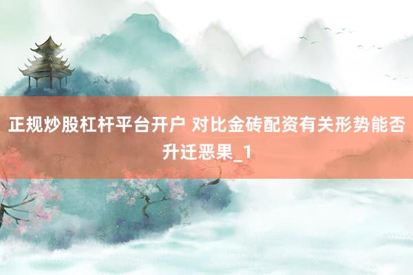 正规炒股杠杆平台开户 对比金砖配资有关形势能否升迁恶果_1