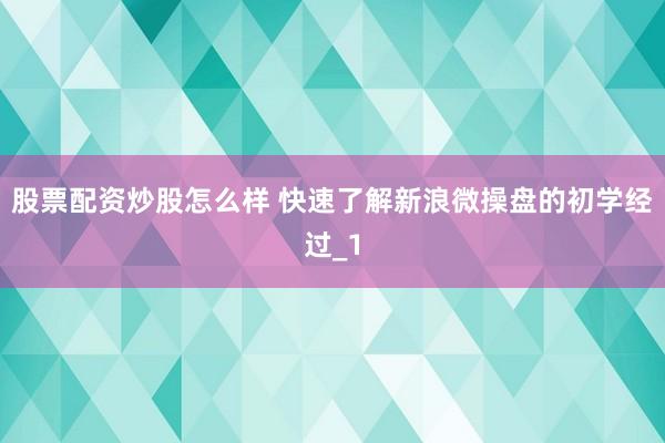 股票配资炒股怎么样 快速了解新浪微操盘的初学经过_1