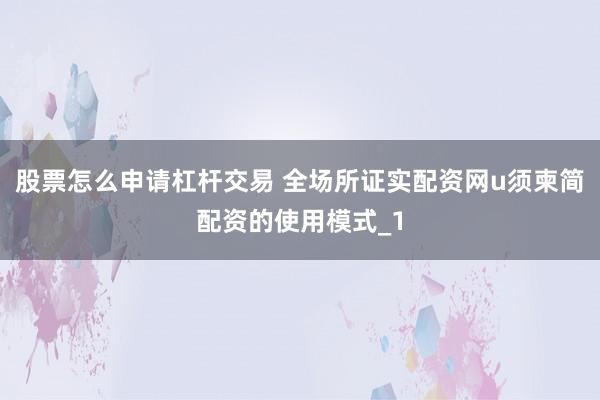 股票怎么申请杠杆交易 全场所证实配资网u须柬简配资的使用模式_1