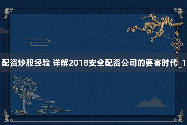 配资炒股经验 详解2018安全配资公司的要害时代_1