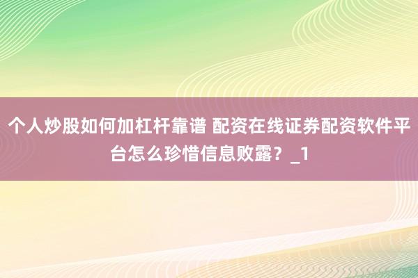 个人炒股如何加杠杆靠谱 配资在线证券配资软件平台怎么珍惜信息败露？_1