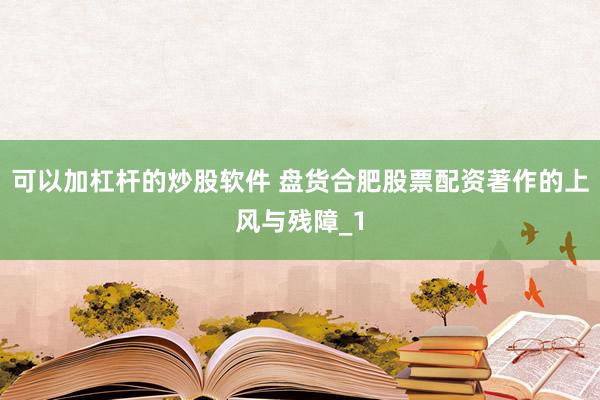 可以加杠杆的炒股软件 盘货合肥股票配资著作的上风与残障_1