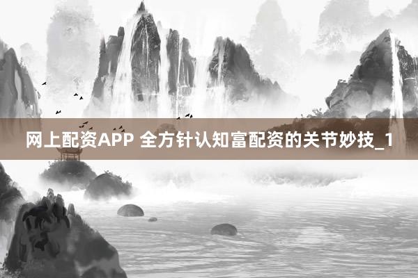 网上配资APP 全方针认知富配资的关节妙技_1