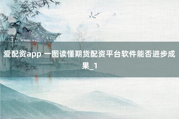 爱配资app 一图读懂期货配资平台软件能否进步成果_1