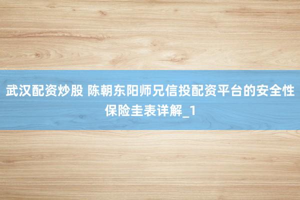 武汉配资炒股 陈朝东阳师兄信投配资平台的安全性保险圭表详解_1
