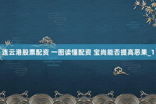 连云港股票配资 一图读懂配资 宝尚能否提高恶果_1