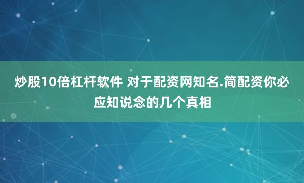 炒股10倍杠杆软件 对于配资网知名.简配资你必应知说念的几个真相