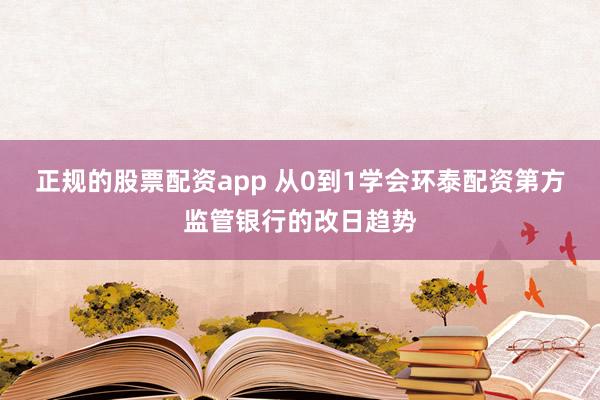 正规的股票配资app 从0到1学会环泰配资第方监管银行的改日趋势