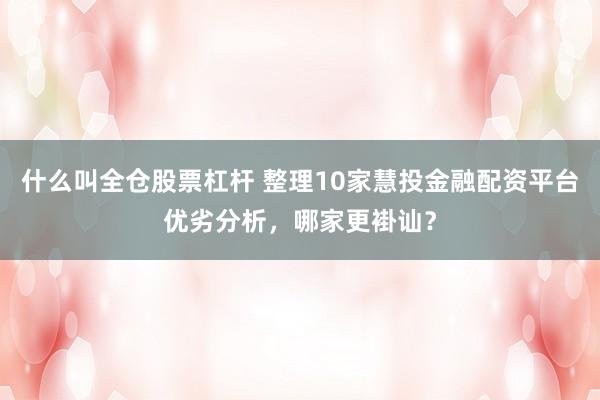 什么叫全仓股票杠杆 整理10家慧投金融配资平台优劣分析，哪家更褂讪？