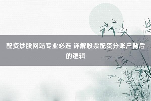 配资炒股网站专业必选 详解股票配资分账户背后的逻辑