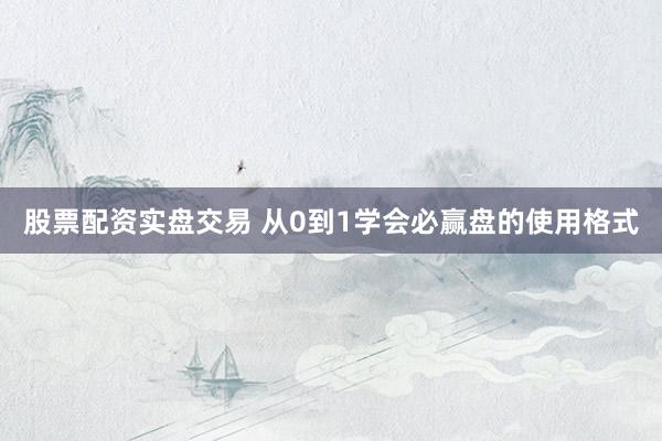 股票配资实盘交易 从0到1学会必赢盘的使用格式