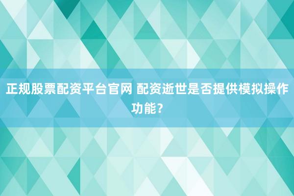 正规股票配资平台官网 配资逝世是否提供模拟操作功能?