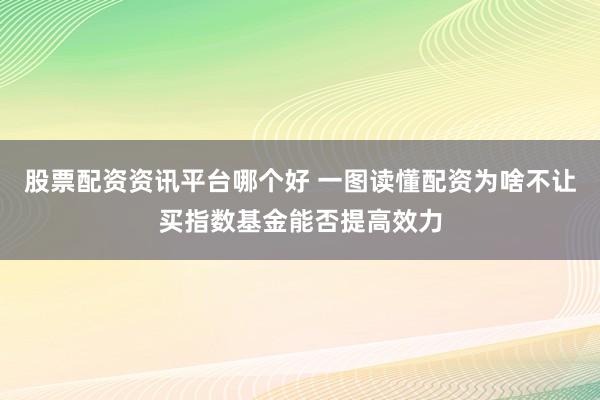 股票配资资讯平台哪个好 一图读懂配资为啥不让买指数基金能否提高效力