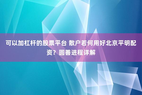 可以加杠杆的股票平台 散户若何用好北京平明配资？圆善进程详解