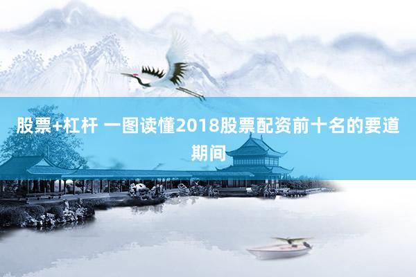 股票+杠杆 一图读懂2018股票配资前十名的要道期间
