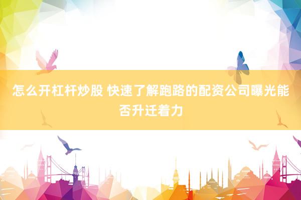 怎么开杠杆炒股 快速了解跑路的配资公司曝光能否升迁着力