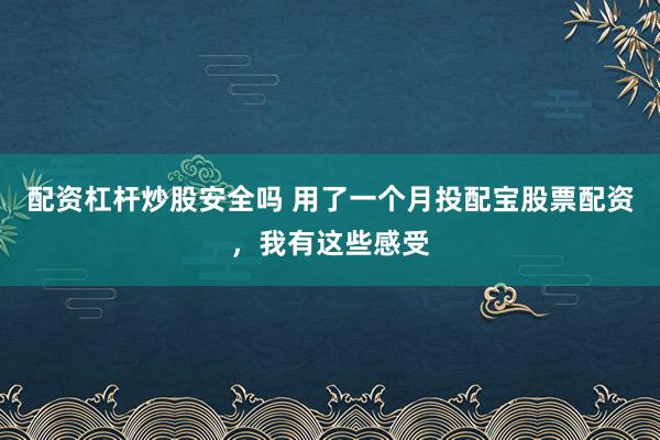 配资杠杆炒股安全吗 用了一个月投配宝股票配资，我有这些感受
