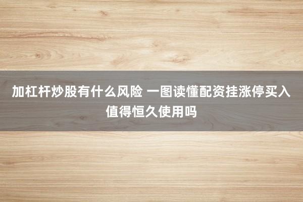 加杠杆炒股有什么风险 一图读懂配资挂涨停买入值得恒久使用吗
