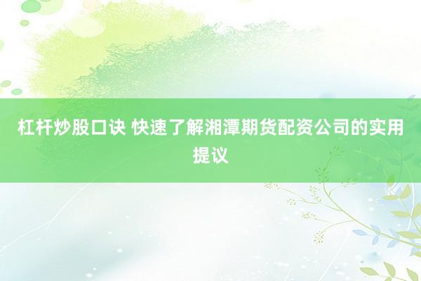 杠杆炒股口诀 快速了解湘潭期货配资公司的实用提议