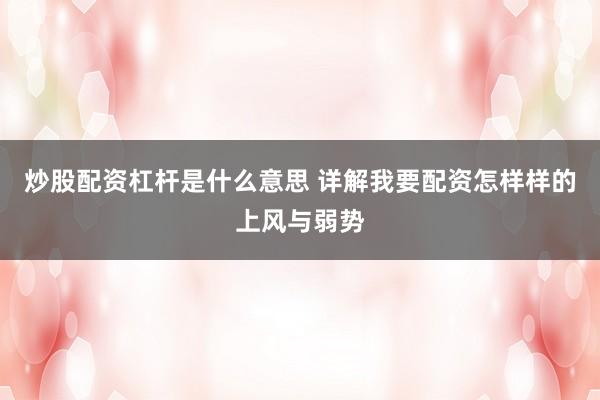 炒股配资杠杆是什么意思 详解我要配资怎样样的上风与弱势