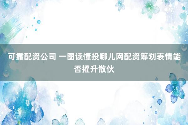 可靠配资公司 一图读懂投哪儿网配资筹划表情能否擢升散伙