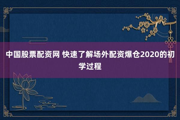 中国股票配资网 快速了解场外配资爆仓2020的初学过程