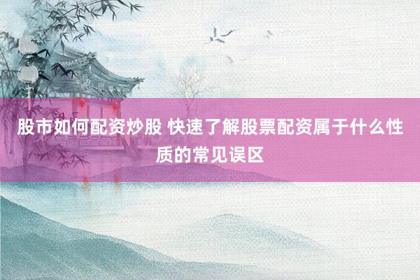 股市如何配资炒股 快速了解股票配资属于什么性质的常见误区