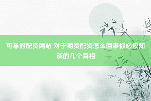 可靠的配资网站 对于期货配资怎么回事你必应知谈的几个真相
