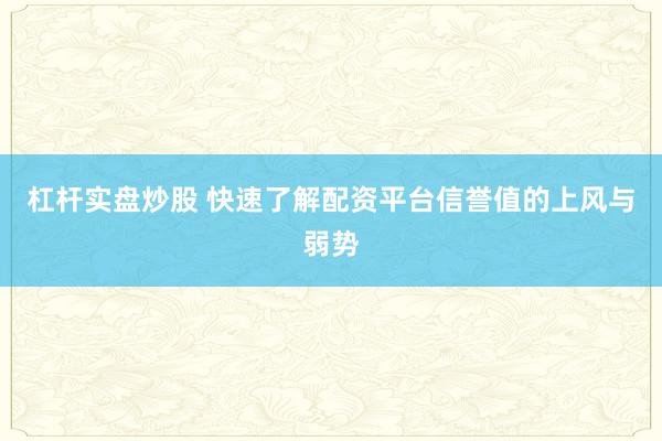 杠杆实盘炒股 快速了解配资平台信誉值的上风与弱势