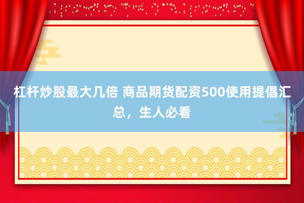 杠杆炒股最大几倍 商品期货配资500使用提倡汇总，生人必看