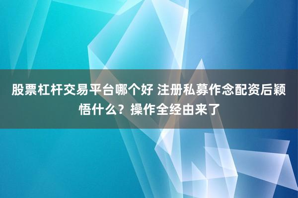 股票杠杆交易平台哪个好 注册私募作念配资后颖悟什么？操作全经由来了