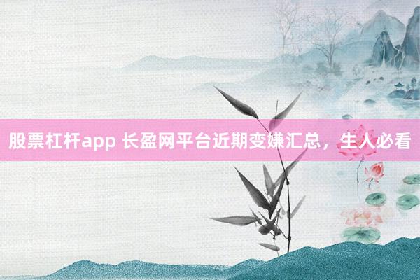 股票杠杆app 长盈网平台近期变嫌汇总，生人必看