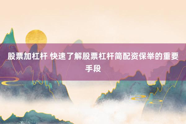 股票加杠杆 快速了解股票杠杆简配资保举的重要手段