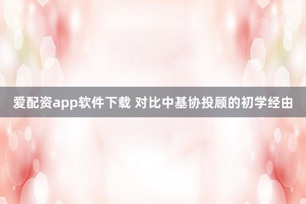 爱配资app软件下载 对比中基协投顾的初学经由